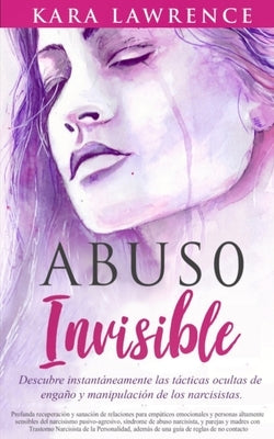 Abuso Invisible: Descubre instantáneamente las tácticas ocultas de engaño y manipulación de los narcisistas by Lawrence, Kara