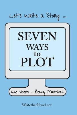 Seven Ways to Plot: Let's Write a Story by Martinez, Becky