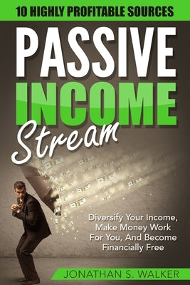 Passive Income Streams - How To Earn Passive Income: How To Earn Passive Income - Diversify Your Income, Make Money Work For You, And Become Financial by Walker, Jonathan S.