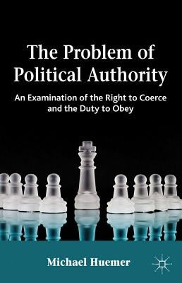 The Problem of Political Authority: An Examination of the Right to Coerce and the Duty to Obey Paperback Palgrave MacMillan