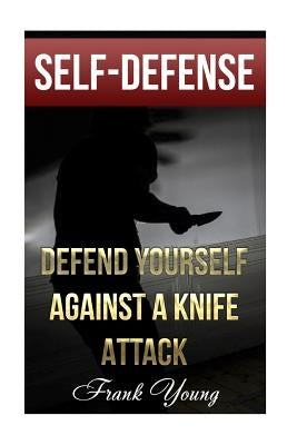 Self-Defense: Defend Yourself Against A Knife Attack: (Self-Protection, Prepping) Paperback Createspace Independent Publishing Platform