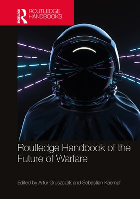 Routledge Handbook of the Future of Warfare by Gruszczak, Artur