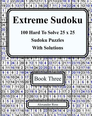 Extreme Sudoku Three: 100 Hard To Solve 25 x 25 Sudoku Puzzles With Solutions Paperback Createspace Independent Publishing Platform