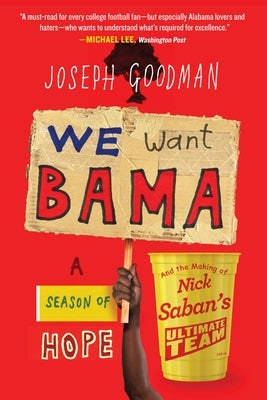 We Want Bama: A Season of Hope and the Making of Nick Saban's Ultimate Team by Goodman, Joseph