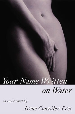 Your Name Written on Water: An Erotic Novel by Frei, Irene Gonzalez