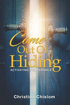 Come Out Of Hiding: Activating Deliverance by Chislom, Christina