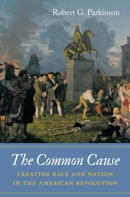 The Common Cause: Creating Race and Nation in the American Revolution Paperback Omohundro Institute and Unc Press