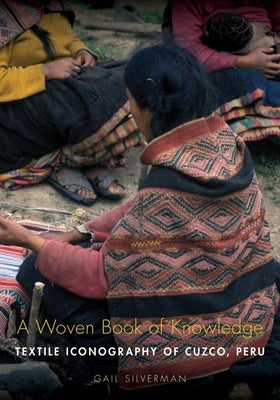 A Woven Book of Knowledge: Textile Iconography of Cuzco, Peru by Silverman, Gail P.