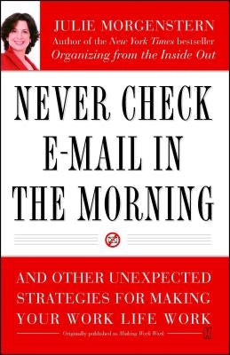 Never Check E-mail in the Morning: And Other Unexpected Strategies for Making Your Work Life Work by Morgenstern, Julie