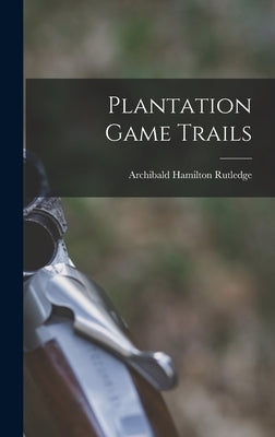 Plantation Game Trails by Rutledge, Archibald Hamilton 1883-1973