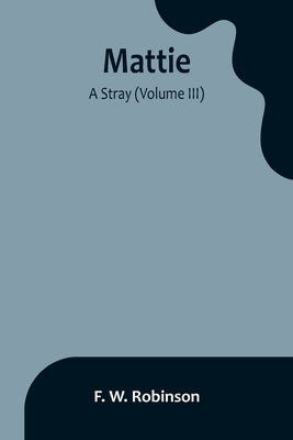 Mattie: -A Stray (Volume III) by W. Robinson, F.