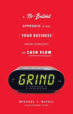 Grind: A No-Bullshit Approach to Take Your Business from Concept to Cash Flow by McFall, Michael J.