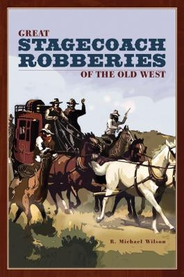 Great Stagecoach Robberies of the Old West by Wilson, R. Michael