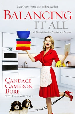 Balancing It All: My Story of Juggling Priorities and Purpose by Bure, Candace Cameron