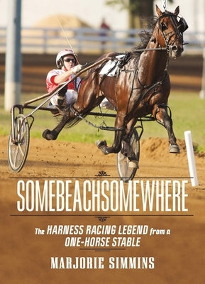 Somebeachsomewhere: A Harness Racing Legend from a One-Horse Stable by Simmins, Marjorie