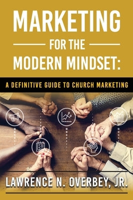 Marketing for the Modern Mindset: A Definitive Guide to Church Marketing by N. Overbey, Lawrence