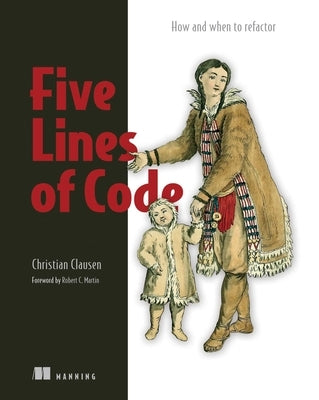 Five Lines of Code: How and When to Refactor by Clausen, Christian