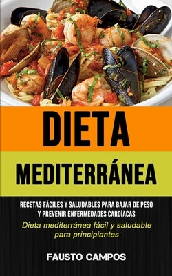 Dieta Mediterránea: Recetas fáciles y saludables para bajar de peso y prevenir enfermedades cardíacas (Dieta mediterránea fácil y saludabl by Campos, Fausto