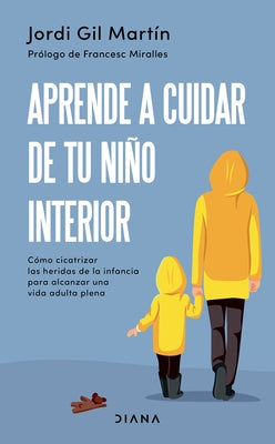 Aprende a Cuidar de Tu Niño Interior: Cómo Cicatrizar Las Heridas de la Infancia Para Alcanzar Una Vida Adulta Plena by Gil, Jordi