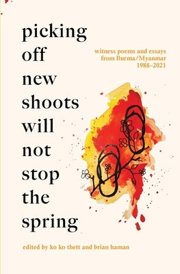 Picking Off New Shoots Will Not Stop the Spring: Witness poems and essays from Burma/Myanmar (1988-2021) Paperback Balestier Press