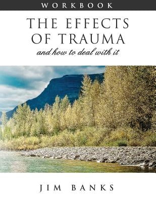 The Effects of Trauma and How to Deal With It: 3rd Edition Workbook by Banks, Jim