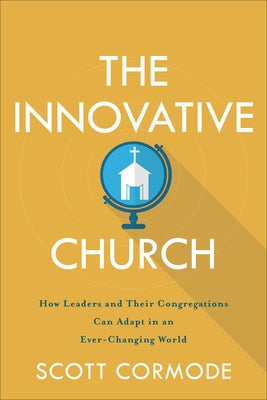 The Innovative Church: How Leaders and Their Congregations Can Adapt in an Ever-Changing World Baker Academic