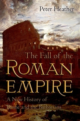The Fall of the Roman Empire: A New History of Rome and the Barbarians Oxford University Press, USA
