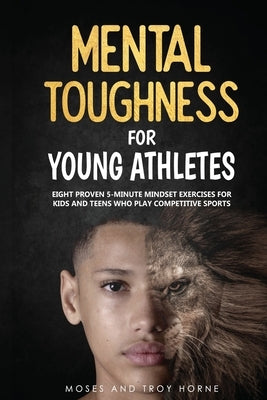 Mental Toughness For Young Athletes: Eight Proven 5-Minute Mindset Exercises For Kids And Teens Who Play Competitive Sports Buggily Group Inc.
