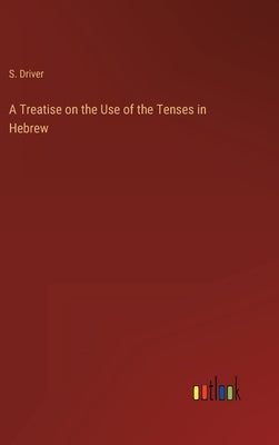 A Treatise on the Use of the Tenses in Hebrew by Driver, S.