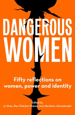 Dangerous Women: Fifty Reflections on Women, Power and Identity by Shaw, Jo