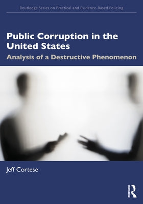 Public Corruption in the United States: Analysis of a Destructive Phenomenon by Cortese, Jeff