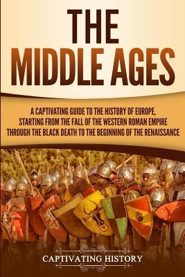 The Middle Ages: A Captivating Guide to the History of Europe, Starting from the Fall of the Western Roman Empire Through the Black Dea Paperback Ch Publications