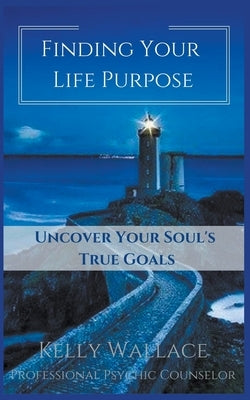 Finding Your Life Purpose - Uncover Your Soul's True Goals by Wallace, Kelly