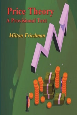 Price Theory: A Provisional Text by Friedman, Milton