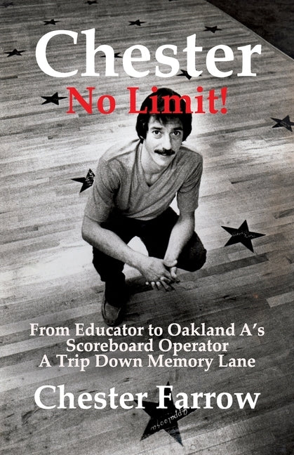Chester: No Limit!: From Educator to A's Scoreboard Operator; A Trip Down Memory Lane by Farrow, Chester