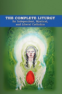 The Complete Liturgy for Independent, Mystical, and Liberal Catholics Paperback Createspace Independent Publishing Platform