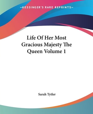 Life of Her Most Gracious Majesty the Queen Volume 1 Paperback Kessinger Publishing