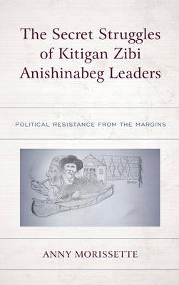 The Secret Struggles of Kitigan Zibi Anishinabeg Leaders: Political Resistance from the Margins Paperback Lexington Books