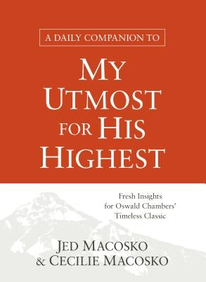 A Daily Companion to My Utmost for His Highest: Fresh Insights for Oswald Chambers' Timeless Classic by Macosko, Jed