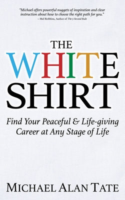 The White Shirt: Find Your Peaceful and Life-Giving Career at Any Stage of Life by Tate, Michael Alan