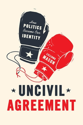 Uncivil Agreement: How Politics Became Our Identity Paperback University of Chicago Press