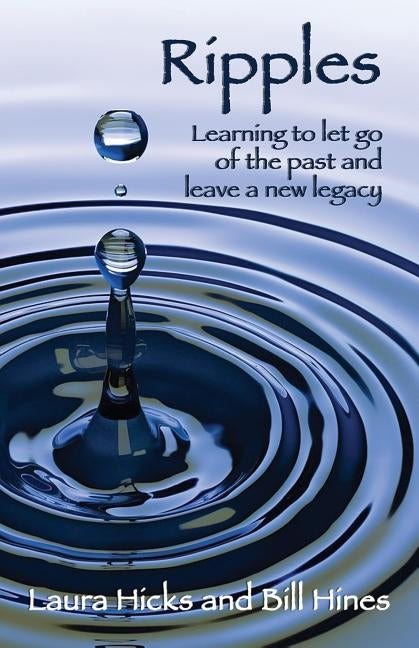 Ripples: Learning to let go of the past and leave a new legacy! by Hicks, Laura