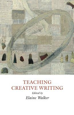Teaching Creative Writing: Practical Approaches by Walker, Elaine