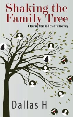 Shaking the Family Tree: A Journey from Addiction to Recovery by H, Dallas