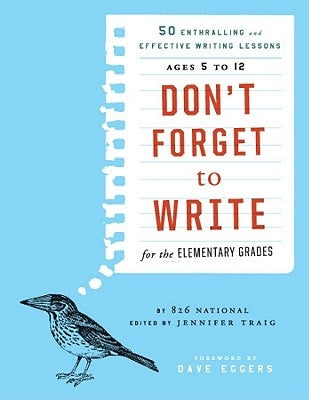 Don't Forget to Write for the Elementary Grades: 50 Enthralling and Effective Writing Lessons, Ages 5 to 12 by 826 National