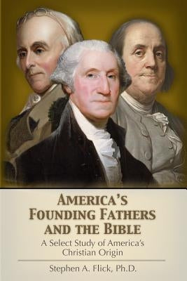 America's Founding Fathers and the Bible: A Select Study of America's Christian Origin Paperback Createspace Independent Publishing Platform