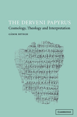 The Derveni Papyrus: Cosmology, Theology and Interpretation by Betegh, Gábor