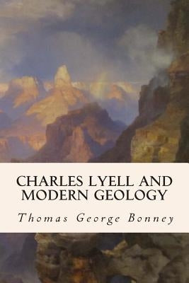 Charles Lyell and Modern Geology by Bonney, Thomas George