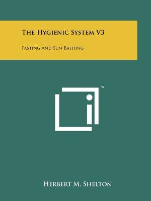 The Hygienic System V3: Fasting And Sun Bathing Paperback Literary Licensing, LLC