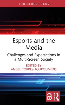 Esports and the Media: Challenges and Expectations in a Multi-Screen Society by Torres-Toukoumidis, Angel